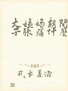 大姨妈期间小肚子胀痛什么原因