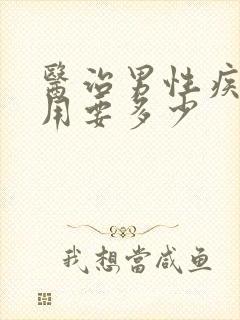 医治男性疾病费用要多少