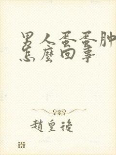 男人蛋蛋肿了是怎么回事