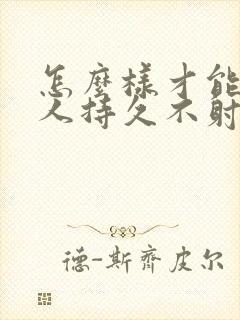 怎么样才能让男人持久不射