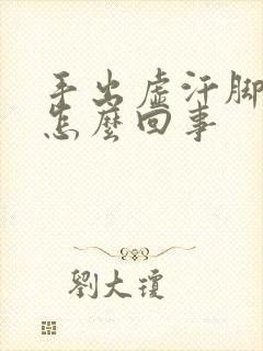 手出虚汗脚冰凉怎么回事