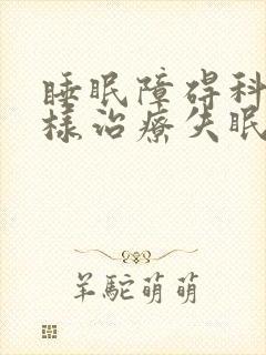 睡眠障碍科是怎样治疗失眠的