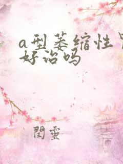 a型萎缩性胃炎好治吗