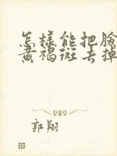 怎样能把脸上的黄褐斑去掉