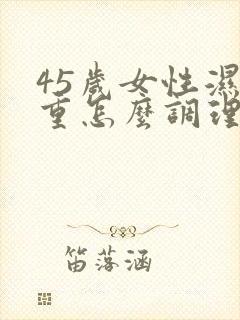 45岁女性湿气重怎么调理