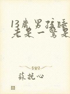 13岁男孩睡觉老是一惊是什么原因