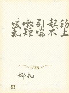 咳嗽引起的胸闷气短喘不上气