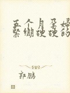 五个月孕妇肚子紧绷硬硬的是怎么回事