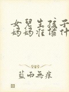 女儿生孩子娘家妈妈准备什么东西