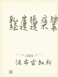 乳房胀痛腰酸月经迟迟不来