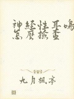 神经性耳鸣医院怎么检查