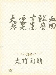 大便有鲜血屁眼疼是怎么回事?