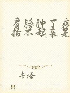 肩膀肿了疼胳膊抬不起来是怎么回事