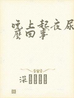 晚上起夜尿频怎么回事