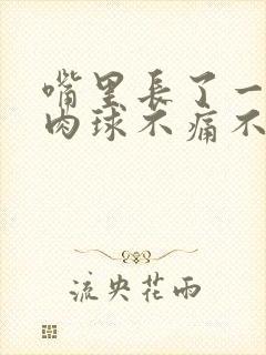 嘴里长了一个小肉球不痛不痒