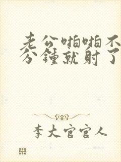 老公啪啪不到一分钟就射了是怎么回事