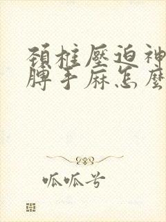 颈椎压迫神经胳膊手麻怎么治疗