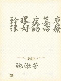 干眼症怎么才有很好的治疗