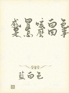 感冒咳白色的痰是怎么回事