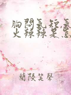 胸闷气短,气管火辣辣是怎么回事