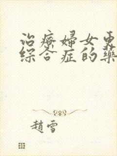 治疗妇女更年期综合症的药