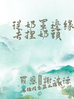 从奶罩边缘伸进去捏奶头