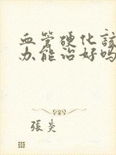 血管硬化该怎么办能治好吗