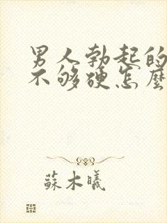 男人勃起的时候不够硬怎么调理