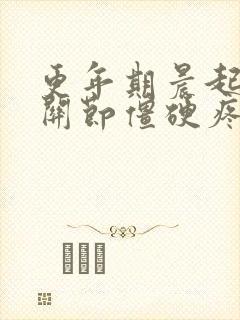 更年期晨起手指关节僵硬疼痛的原因