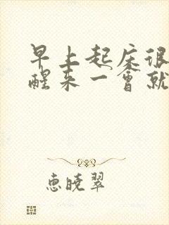 早上起床很硬,醒来一会就软了