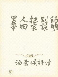 男人把别的女人带回家说明什么