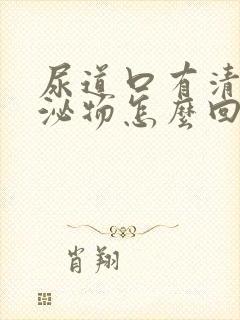 尿道口有清水分泌物怎么回事