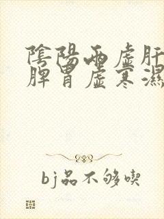 阴阳两虚肝火旺脾胃虚寒湿气重