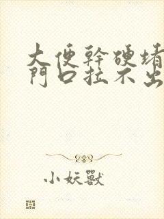 大便干硬堵在肛门口拉不出来怎么回事