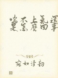 喘不上气还咳嗽是怎么回事