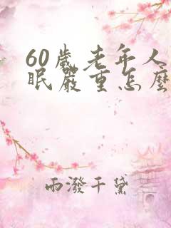 60岁老年人失眠严重怎么办