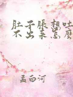 肚子胀想吐又吐不出来怎么缓解