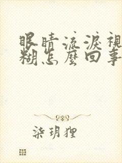 眼睛流泪视力模糊怎么回事