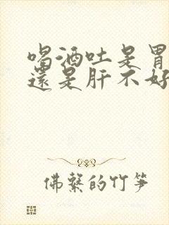 喝酒吐是胃不好还是肝不好