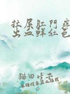 拉屎肛门疼撕裂出血鲜红色