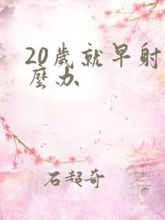 20岁就早射怎么办