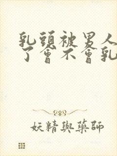 乳头被男人吸多了会不会乳头变大