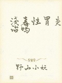 浅表性胃炎能 治吗