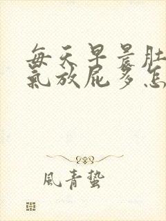 每天早晨肚子胀气放屁多怎么回事