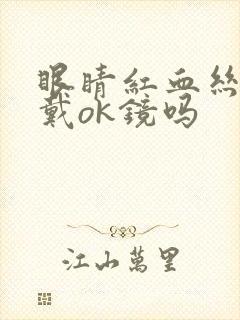 眼睛红血丝要停戴ok镜吗