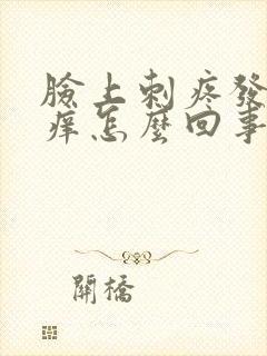 脸上刺疼发红还痒怎么回事