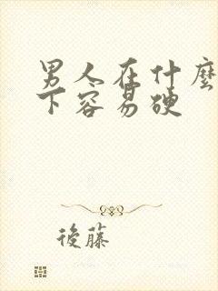 男人在什么情况下容易硬