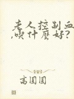 老人控制血糖高,吃什么好?