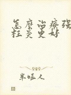 怎么治疗强直脊柱炎更好