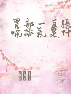 胃部一直胀气打嗝排气是什么原因